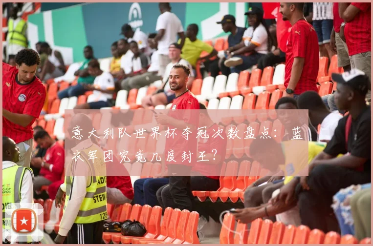意大利队世界杯夺冠次数盘点：蓝衣军团究竟几度封王？