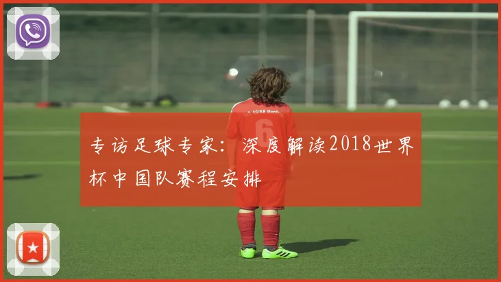 专访足球专家：深度解读2018世界杯中国队赛程安排