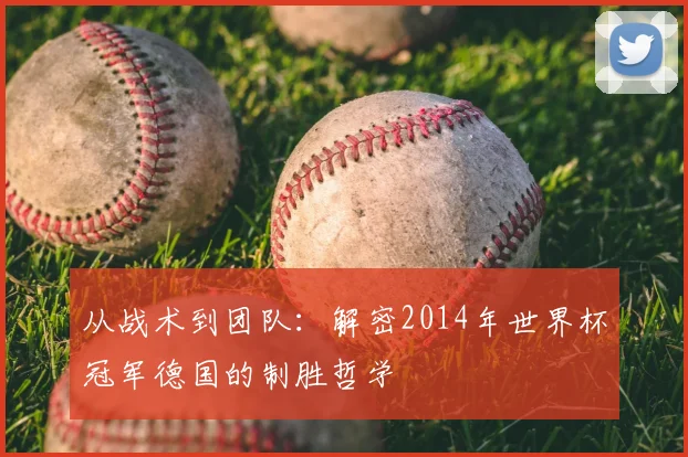 从战术到团队：解密2014年世界杯冠军德国的制胜哲学