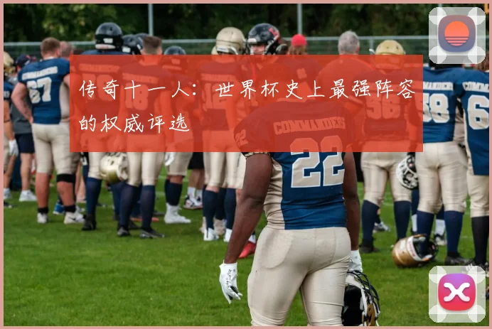 传奇十一人:世界杯史上最强阵容的权威评选