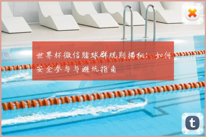 世界杯微信赌球群规则揭秘:如何安全参与与避坑指南