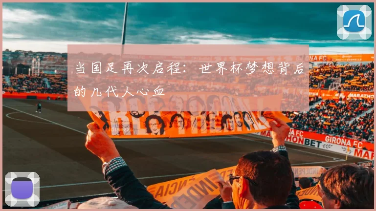 当国足再次启程:世界杯梦想背后的几代人心血