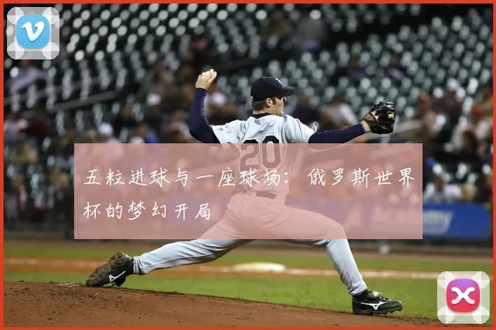 五粒进球与一座球场：俄罗斯世界杯的梦幻开局