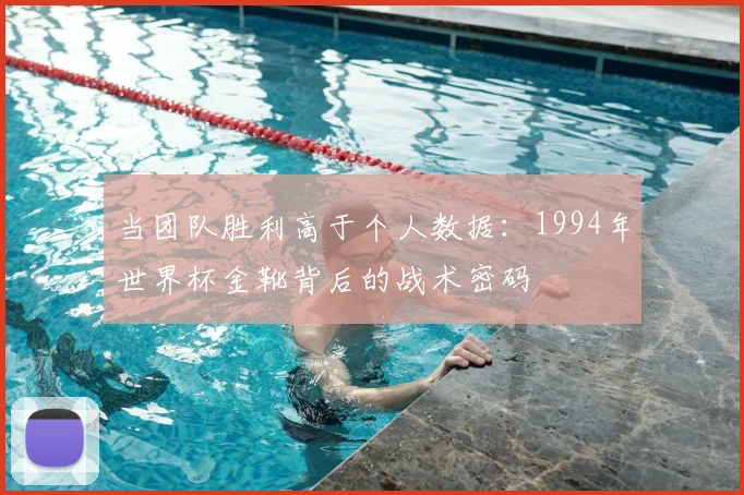 当团队胜利高于个人数据:1994年世界杯金靴背后的战术密码