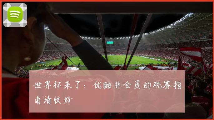 世界杯来了,优酷非会员的观赛指南请收好