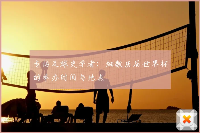 专访足球史学者：细数历届世界杯的举办时间与地点