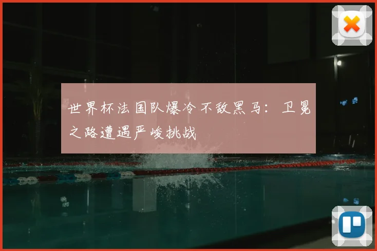 世界杯法国队爆冷不敌黑马:卫冕之路遭遇严峻挑战