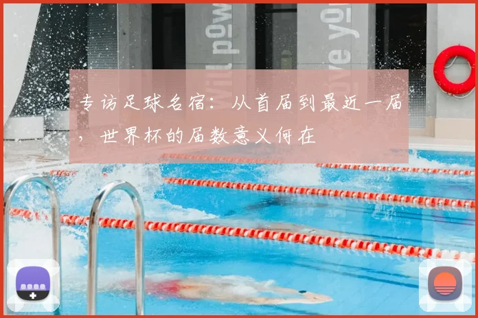 专访足球名宿：从首届到最近一届，世界杯的届数意义何在