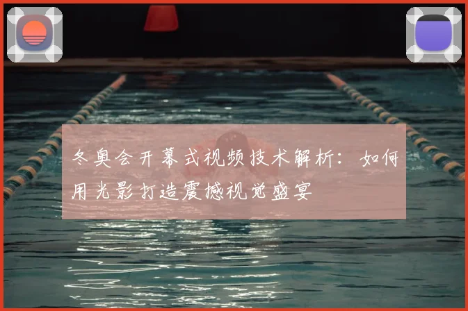 冬奥会开幕式视频技术解析：如何用光影打造震撼视觉盛宴