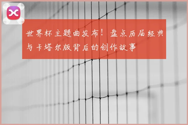 世界杯主题曲发布！盘点历届经典与卡塔尔版背后的创作故事