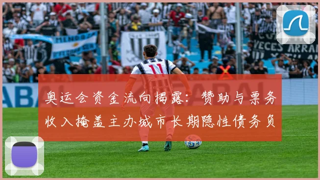 奥运会资金流向揭露：赞助与票务收入掩盖主办城市长期隐性债务负担