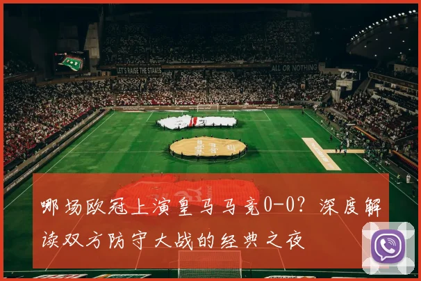 哪场欧冠上演皇马马竞0-0？深度解读双方防守大战的经典之夜