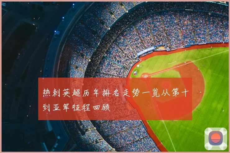 热刺英超历年排名走势一览从第十到亚军征程回顾