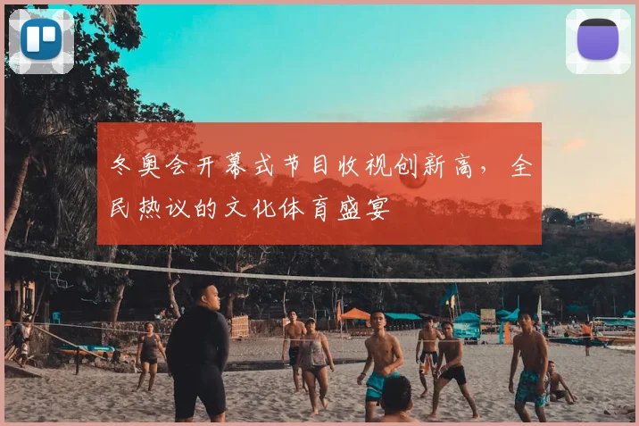 冬奥会开幕式节目收视创新高，全民热议的文化体育盛宴