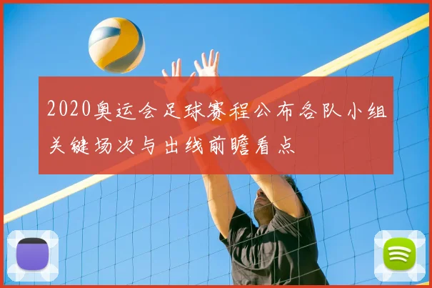 2020奥运会足球赛程公布各队小组关键场次与出线前瞻看点