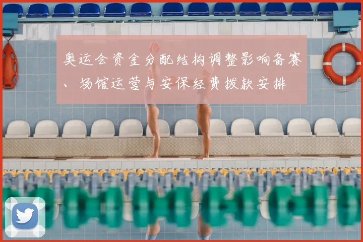 奥运会资金分配结构调整影响备赛、场馆运营与安保经费拨款安排