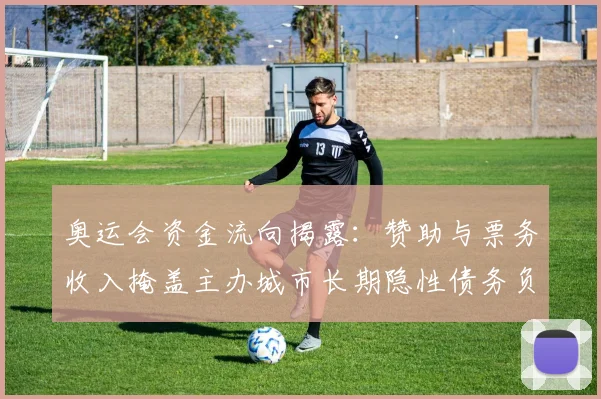 奥运会资金流向揭露：赞助与票务收入掩盖主办城市长期隐性债务负担