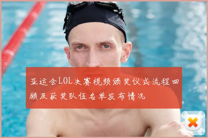 亚运会LOL决赛视频颁奖仪式流程回顾及获奖队伍名单发布情况